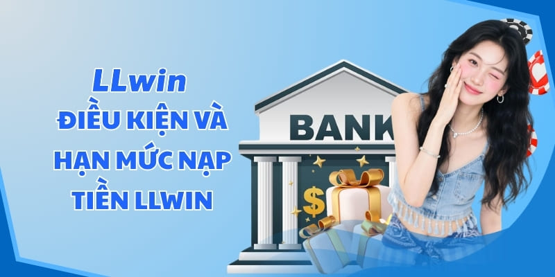 Điều kiện và hạn mức nạp tiền llwin