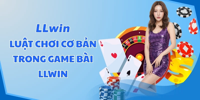 Luật chơi cơ bản trong Game bài LLWIN